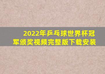 2022年乒乓球世界杯冠军颁奖视频完整版下载安装