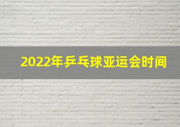 2022年乒乓球亚运会时间