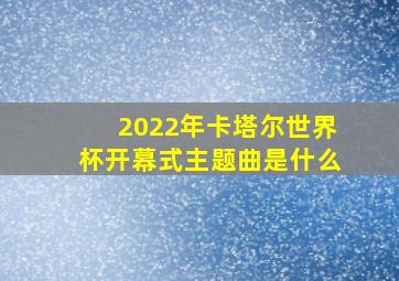 2022年卡塔尔世界杯开幕式主题曲是什么