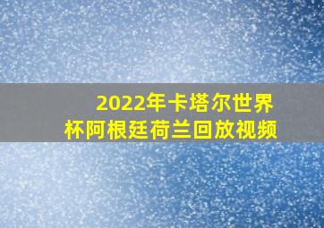 2022年卡塔尔世界杯阿根廷荷兰回放视频