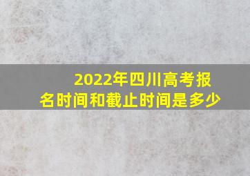 2022年四川高考报名时间和截止时间是多少