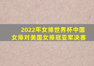 2022年女排世界杯中国女排对美国女排冠亚军决赛