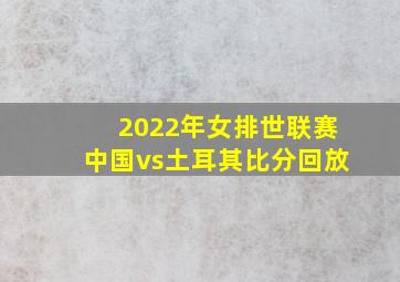 2022年女排世联赛中国vs土耳其比分回放