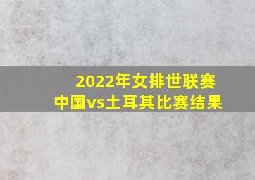 2022年女排世联赛中国vs土耳其比赛结果