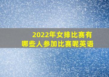 2022年女排比赛有哪些人参加比赛呢英语