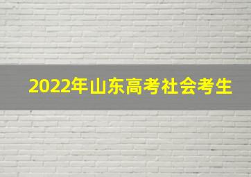 2022年山东高考社会考生