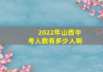 2022年山西中考人数有多少人啊