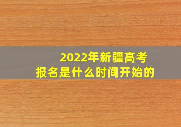 2022年新疆高考报名是什么时间开始的