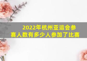 2022年杭州亚运会参赛人数有多少人参加了比赛