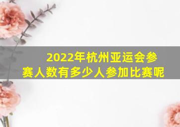 2022年杭州亚运会参赛人数有多少人参加比赛呢