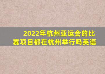 2022年杭州亚运会的比赛项目都在杭州举行吗英语