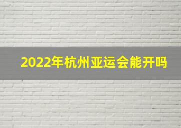 2022年杭州亚运会能开吗