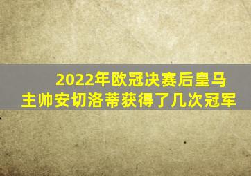 2022年欧冠决赛后皇马主帅安切洛蒂获得了几次冠军