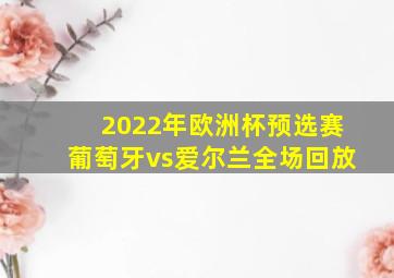 2022年欧洲杯预选赛葡萄牙vs爱尔兰全场回放