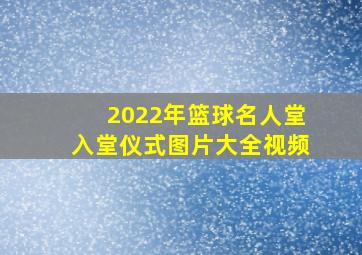 2022年篮球名人堂入堂仪式图片大全视频