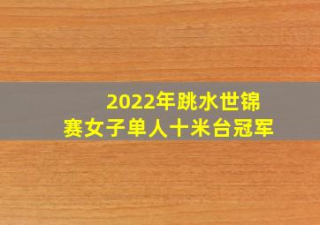 2022年跳水世锦赛女子单人十米台冠军