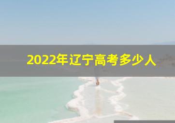 2022年辽宁高考多少人