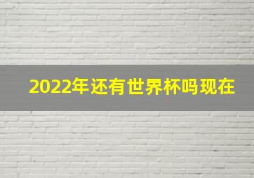 2022年还有世界杯吗现在