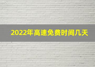 2022年高速免费时间几天