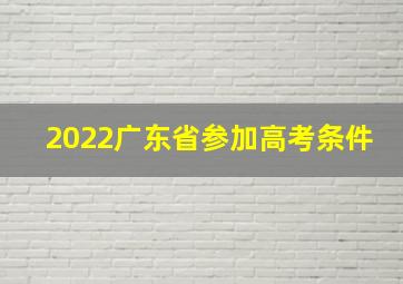 2022广东省参加高考条件