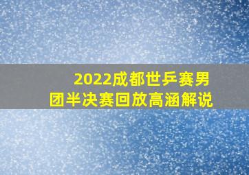 2022成都世乒赛男团半决赛回放高涵解说