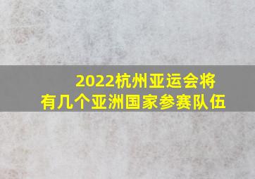 2022杭州亚运会将有几个亚洲国家参赛队伍