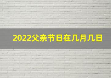 2022父亲节日在几月几日