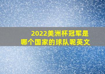 2022美洲杯冠军是哪个国家的球队呢英文