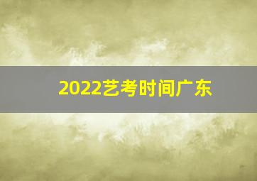 2022艺考时间广东