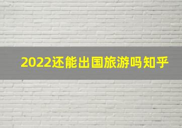 2022还能出国旅游吗知乎