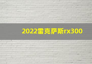 2022雷克萨斯rx300