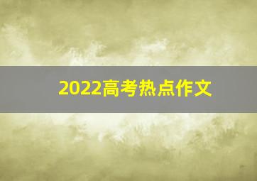 2022高考热点作文