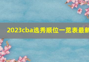 2023cba选秀顺位一览表最新