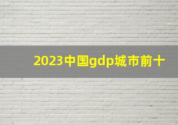 2023中国gdp城市前十