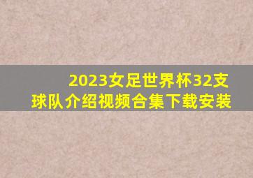 2023女足世界杯32支球队介绍视频合集下载安装