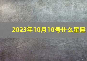 2023年10月10号什么星座