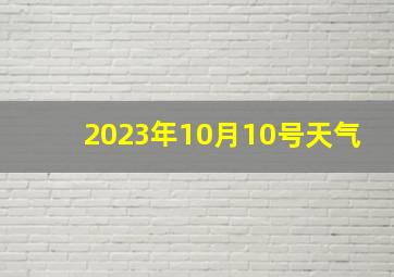 2023年10月10号天气