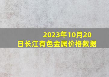 2023年10月20日长江有色金属价格数据