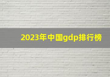 2023年中国gdp排行榜