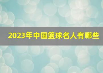 2023年中国篮球名人有哪些