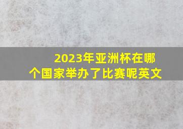 2023年亚洲杯在哪个国家举办了比赛呢英文