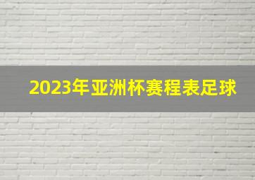 2023年亚洲杯赛程表足球