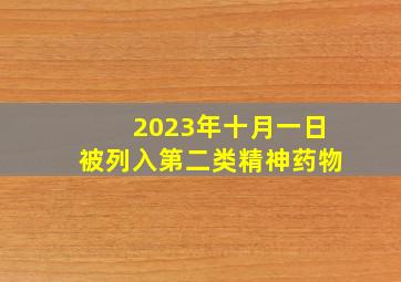 2023年十月一日被列入第二类精神药物