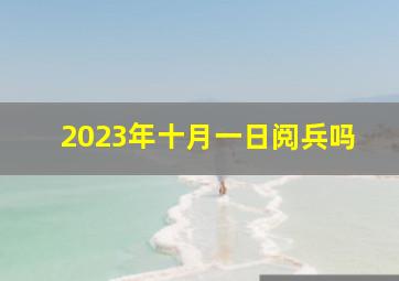 2023年十月一日阅兵吗