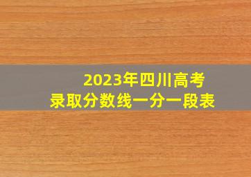 2023年四川高考录取分数线一分一段表