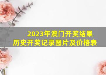 2023年澳门开奖结果历史开奖记录图片及价格表