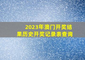 2023年澳门开奖结果历史开奖记录表查询