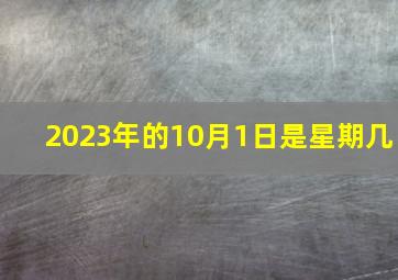 2023年的10月1日是星期几