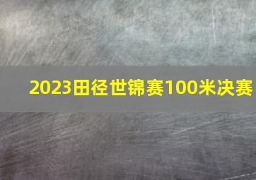 2023田径世锦赛100米决赛