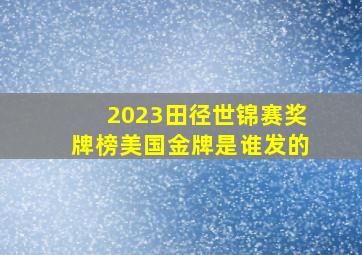 2023田径世锦赛奖牌榜美国金牌是谁发的